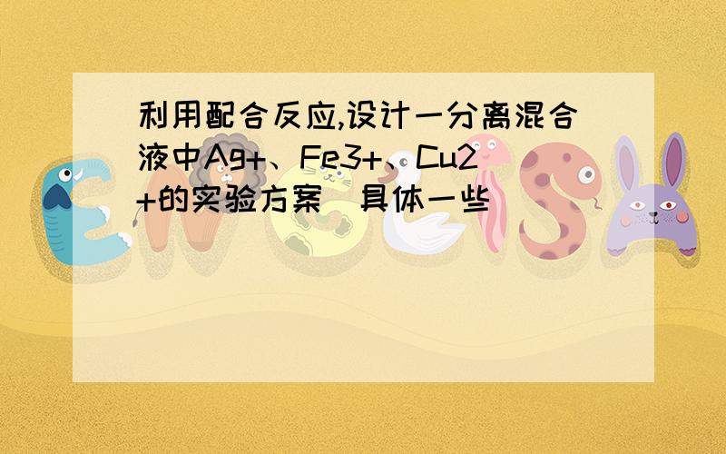 利用配合反应,设计一分离混合液中Ag+、Fe3+、Cu2+的实验方案（具体一些）