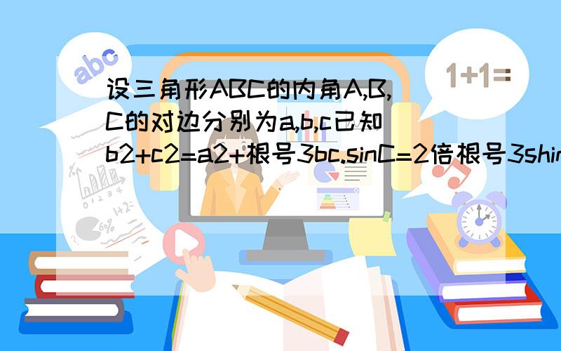 设三角形ABC的内角A,B,C的对边分别为a,b,c已知b2+c2=a2+根号3bc.sinC=2倍根号3shinB.求