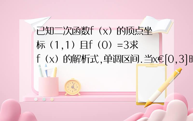 已知二次函数f（x）的顶点坐标（1,1）且f（0）=3求f（x）的解析式,单调区间.当x€[0,3]时的值域