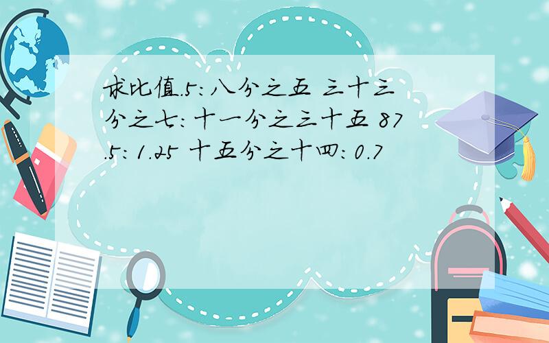 求比值.5：八分之五 三十三分之七：十一分之三十五 87.5:1.25 十五分之十四：0.7
