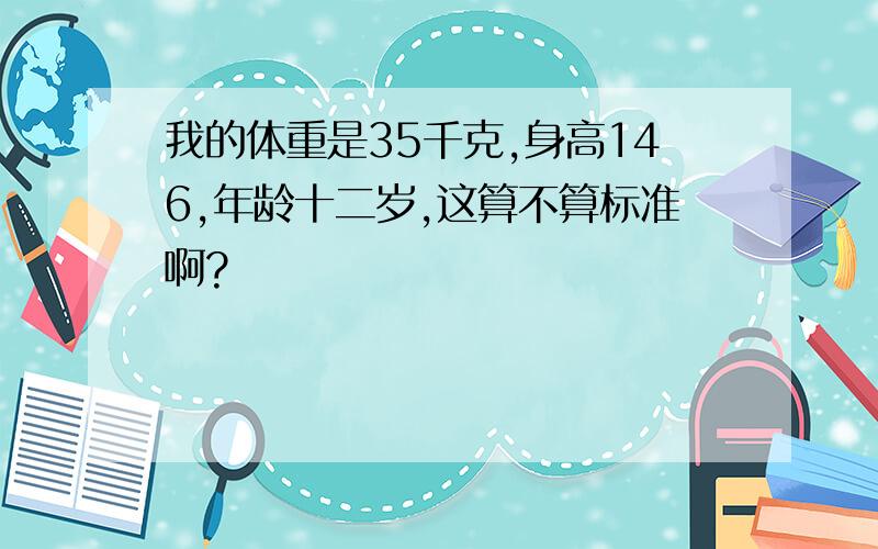 我的体重是35千克,身高146,年龄十二岁,这算不算标准啊?