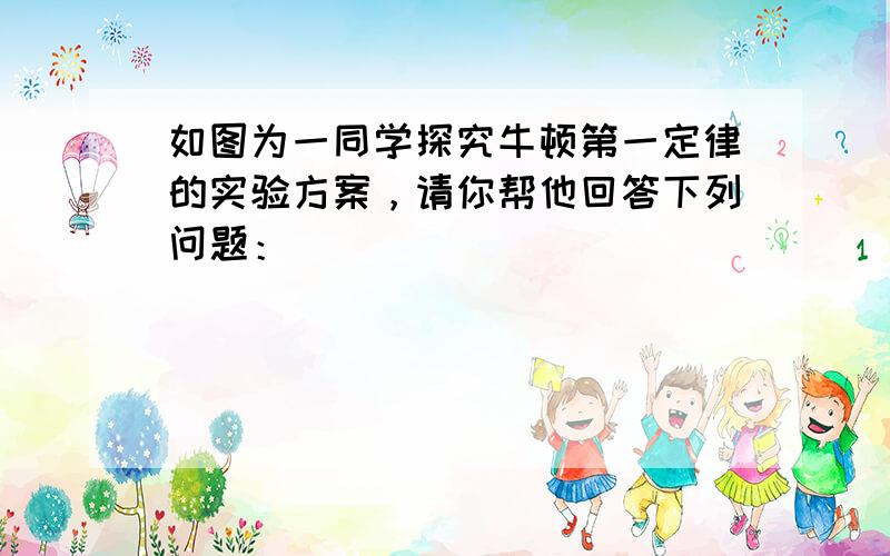 如图为一同学探究牛顿第一定律的实验方案，请你帮他回答下列问题：