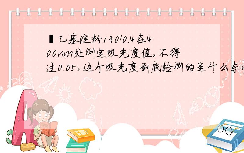 羟乙基淀粉130/0.4在400nm处测定吸光度值,不得过0.05,这个吸光度到底检测的是什么东西?