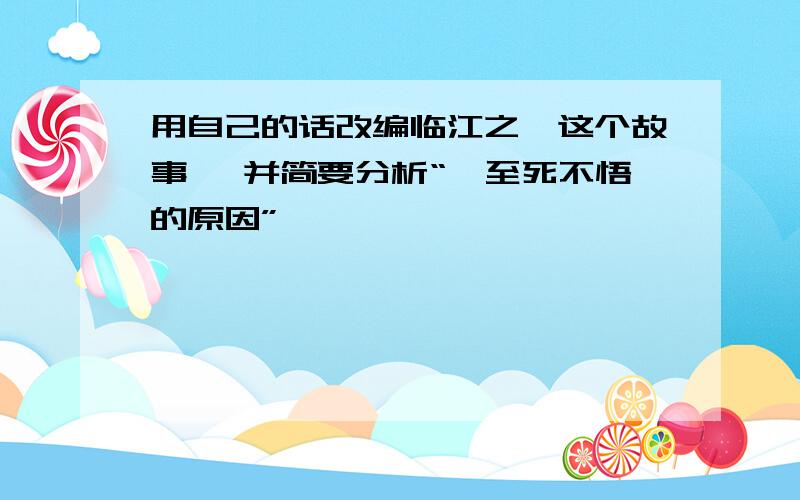 用自己的话改编临江之麋这个故事 ,并简要分析“麋至死不悟的原因”