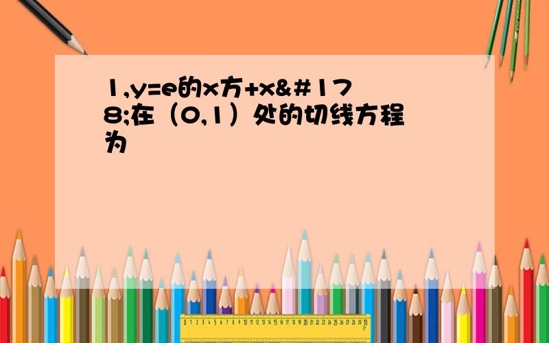 1,y=e的x方+x²在（0,1）处的切线方程为