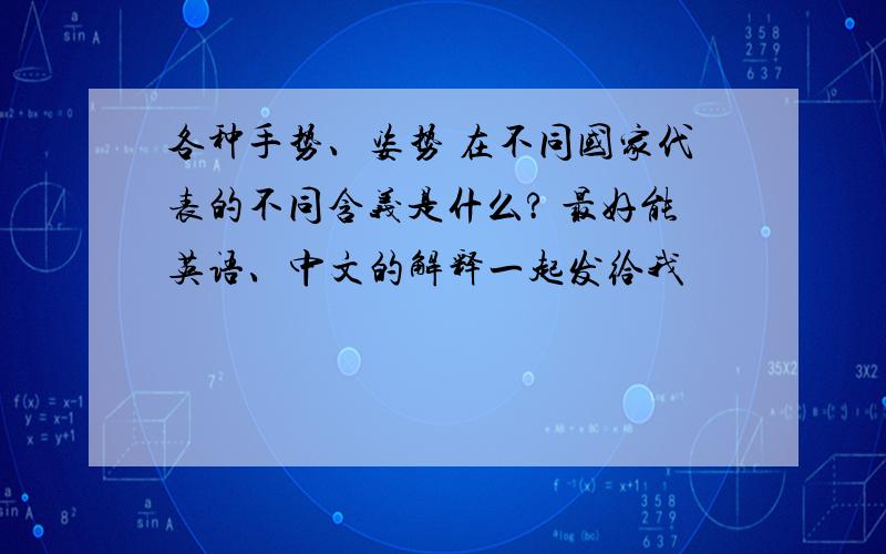 各种手势、姿势 在不同国家代表的不同含义是什么? 最好能英语、中文的解释一起发给我