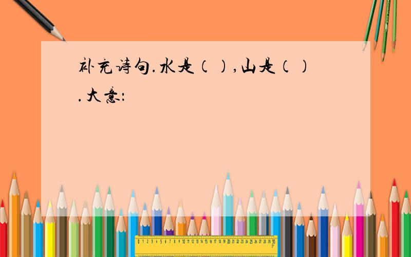 补充诗句.水是（）,山是（）.大意：