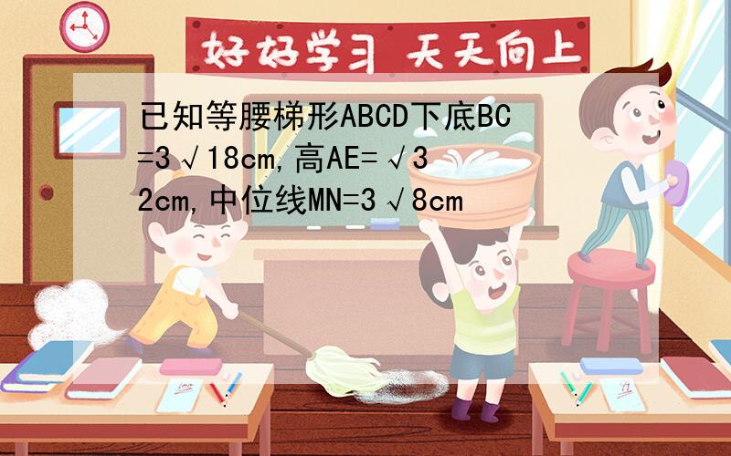 已知等腰梯形ABCD下底BC=3√18cm,高AE=√32cm,中位线MN=3√8cm