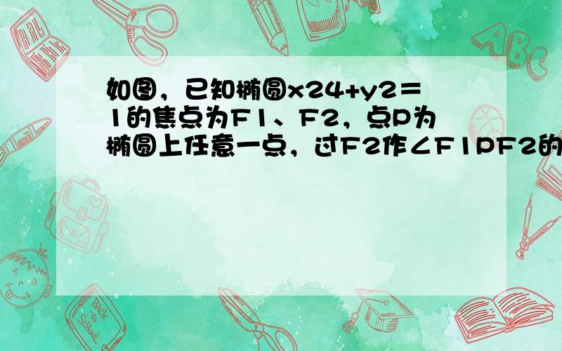 如图，已知椭圆x24+y2＝1的焦点为F1、F2，点P为椭圆上任意一点，过F2作∠F1PF2的外角平分线的垂线，垂足为点