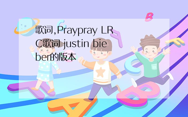 歌词,Praypray LRC歌词 justin bieber的版本