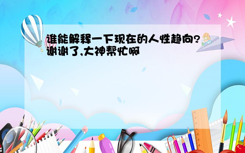 谁能解释一下现在的人性趋向?谢谢了,大神帮忙啊