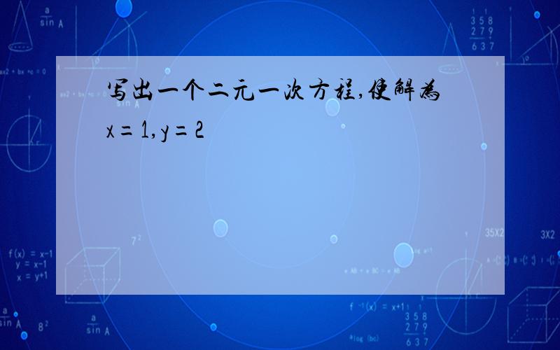 写出一个二元一次方程,使解为x=1,y=2