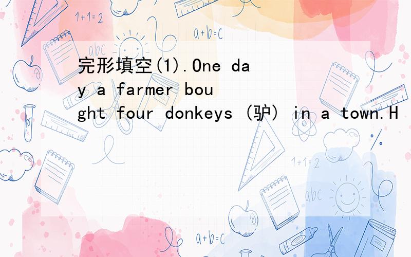 完形填空(1).One day a farmer bought four donkeys (驴) in a town.H