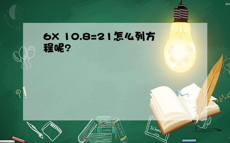 6X 10.8=21怎么列方程呢?