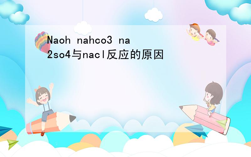 Naoh nahco3 na2so4与nacl反应的原因