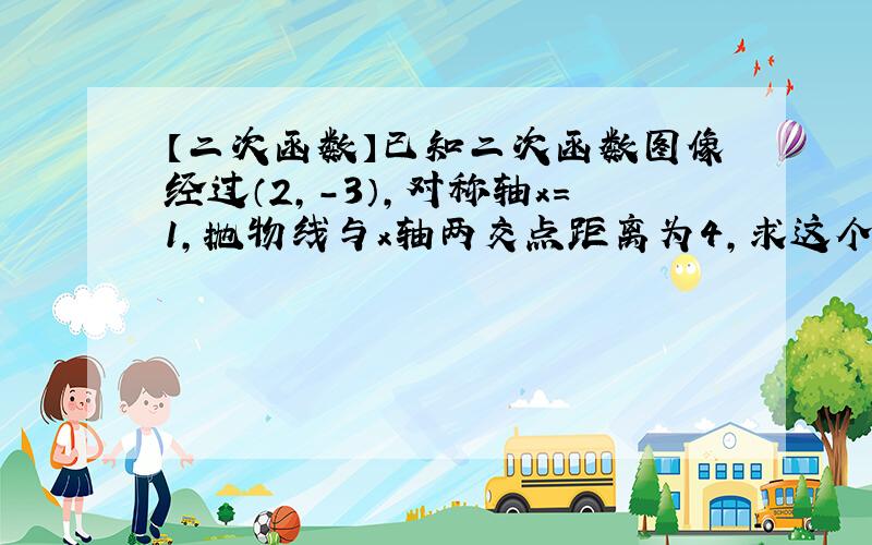 【二次函数】已知二次函数图像经过（2,-3）,对称轴x=1,抛物线与x轴两交点距离为4,求这个二次函数的解