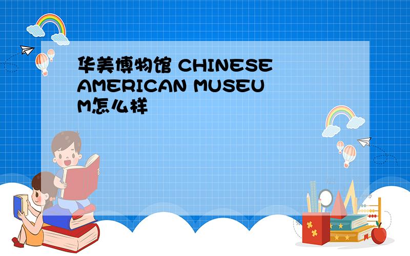 华美博物馆 CHINESE AMERICAN MUSEUM怎么样