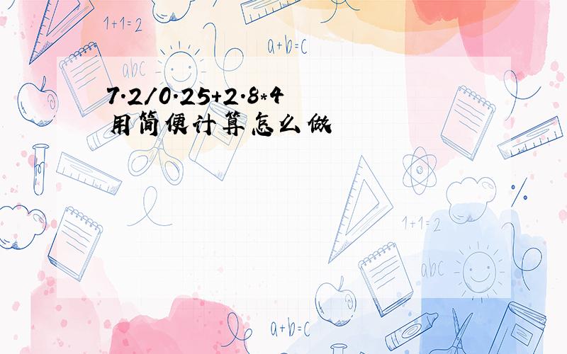 7.2/0.25+2.8*4用简便计算怎么做