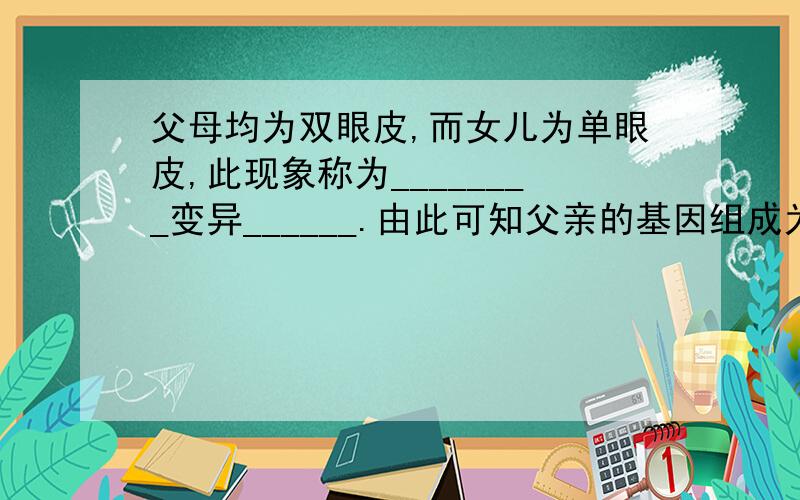 父母均为双眼皮,而女儿为单眼皮,此现象称为________变异______.由此可知父亲的基因组成为________Aa