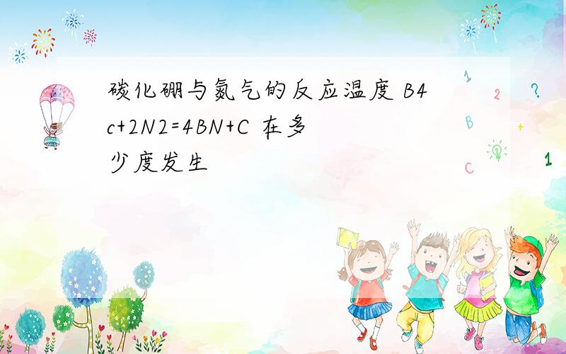 碳化硼与氮气的反应温度 B4c+2N2=4BN+C 在多少度发生