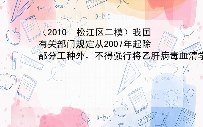 （2010•松江区二模）我国有关部门规定从2007年起除部分工种外，不得强行将乙肝病毒血清学指标作为体检标准，预防乙肝传