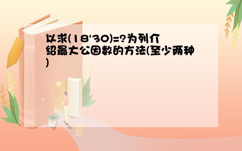 以求(18'30)=?为列介绍最大公因数的方法(至少两种)