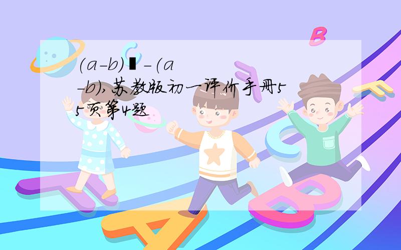 (a-b)²-(a-b),苏教版初一评价手册55页第4题