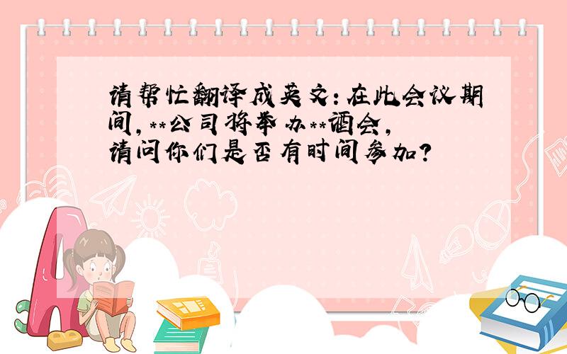 请帮忙翻译成英文：在此会议期间,**公司将举办**酒会,请问你们是否有时间参加?