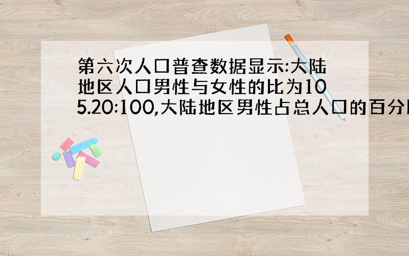 第六次人口普查数据显示:大陆地区人口男性与女性的比为105.20:100,大陆地区男性占总人口的百分比是多少?