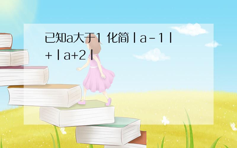 已知a大于1 化简丨a-1丨+丨a+2丨