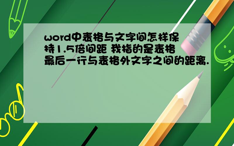 word中表格与文字间怎样保持1.5倍间距 我指的是表格最后一行与表格外文字之间的距离.