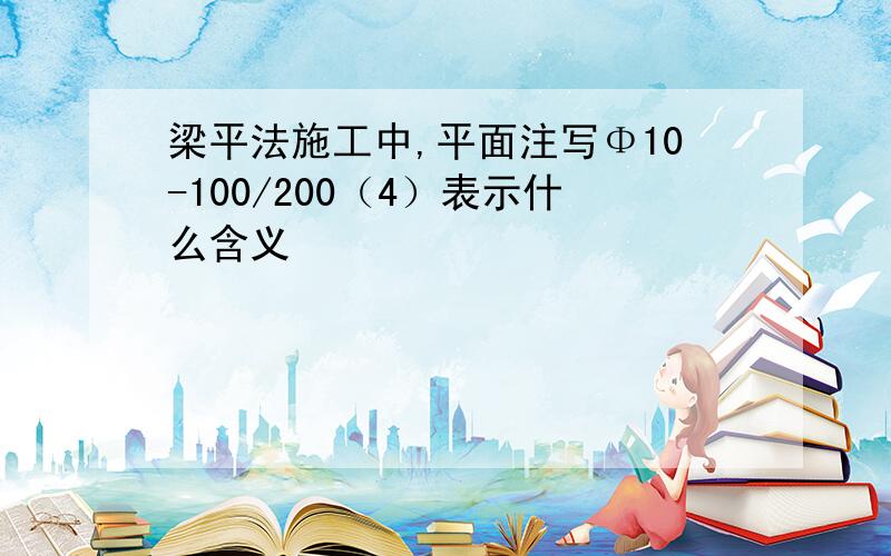 梁平法施工中,平面注写Φ10-100/200（4）表示什么含义