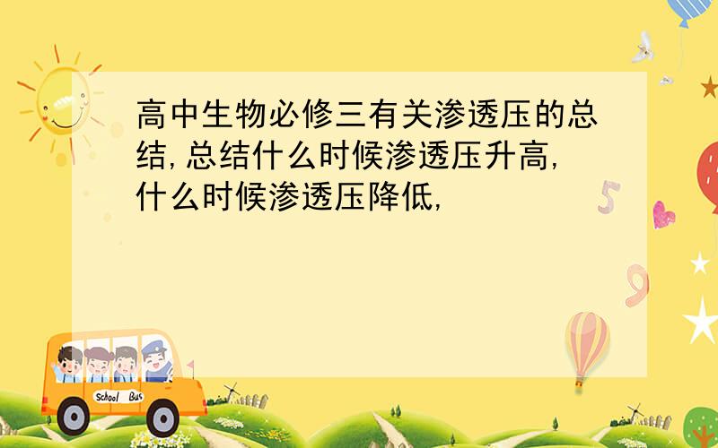 高中生物必修三有关渗透压的总结,总结什么时候渗透压升高,什么时候渗透压降低,