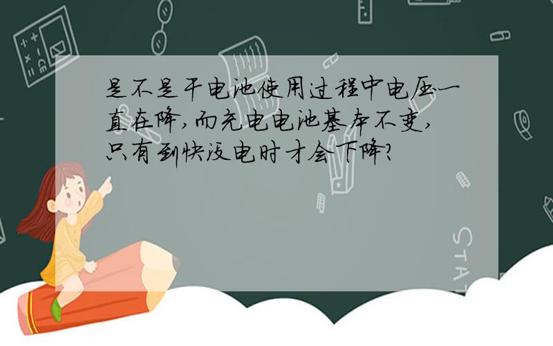 是不是干电池使用过程中电压一直在降,而充电电池基本不变,只有到快没电时才会下降?