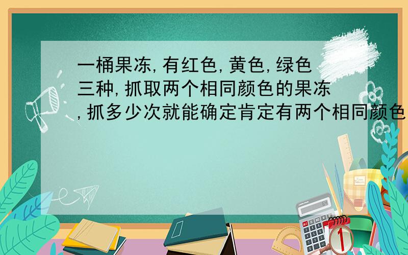 一桶果冻,有红色,黄色,绿色三种,抓取两个相同颜色的果冻,抓多少次就能确定肯定有两个相同颜色的果冻