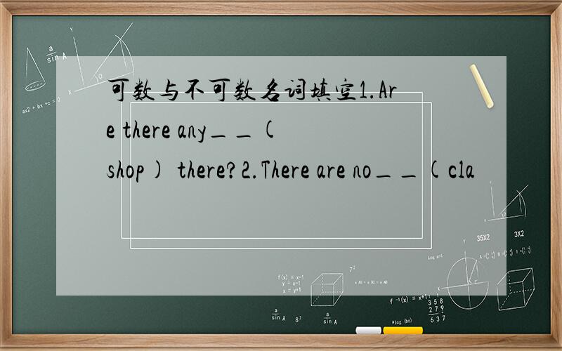 可数与不可数名词填空1.Are there any__(shop) there?2.There are no__(cla