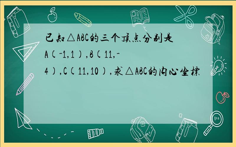 已知△ABC的三个顶点分别是A(-1,1),B(11,-4),C(11,10),求△ABC的内心坐标