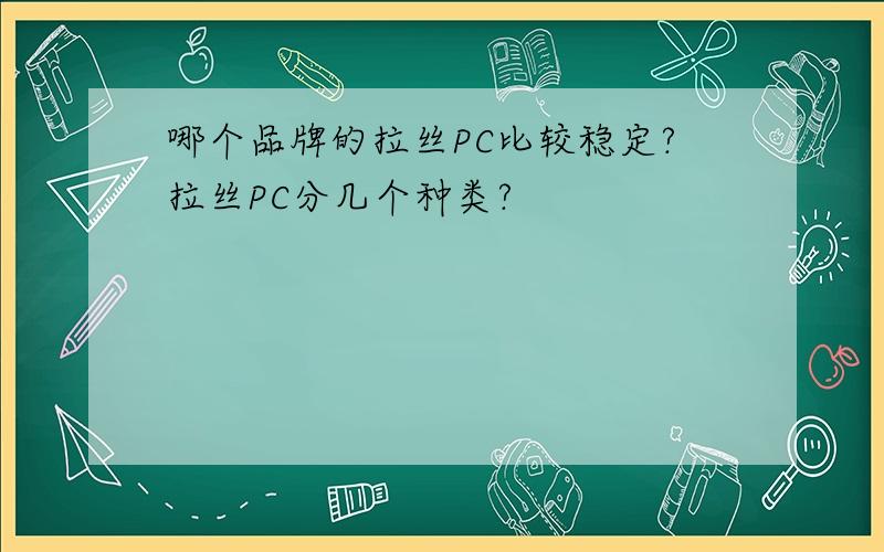 哪个品牌的拉丝PC比较稳定?拉丝PC分几个种类?