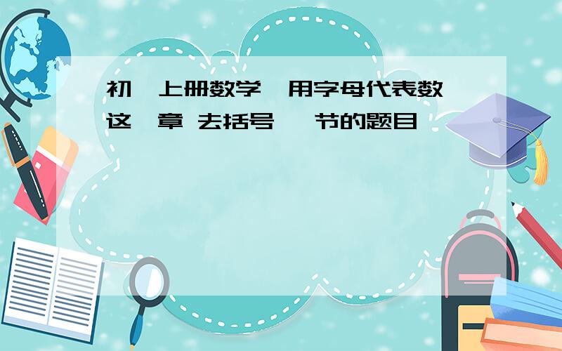 初一上册数学《用字母代表数》这一章 去括号 一节的题目