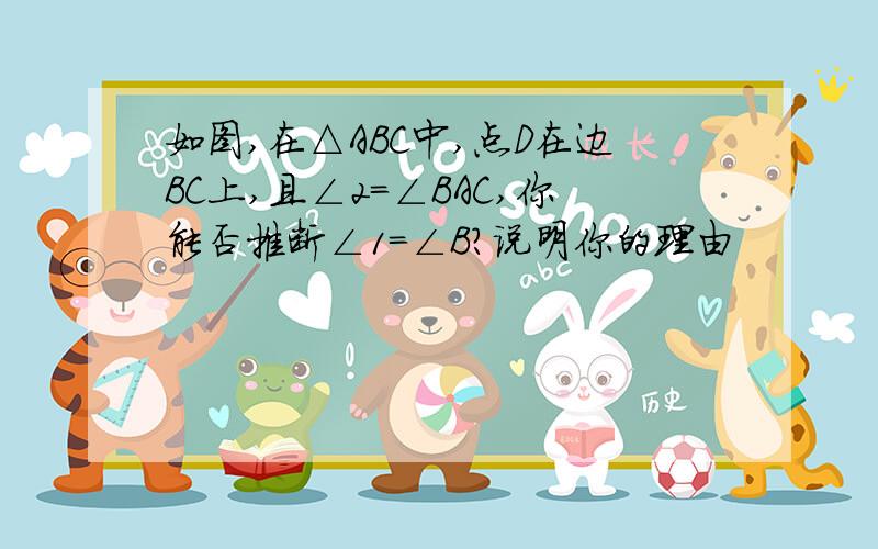 如图,在△ABC中,点D在边BC上,且∠2=∠BAC,你能否推断∠1=∠B?说明你的理由