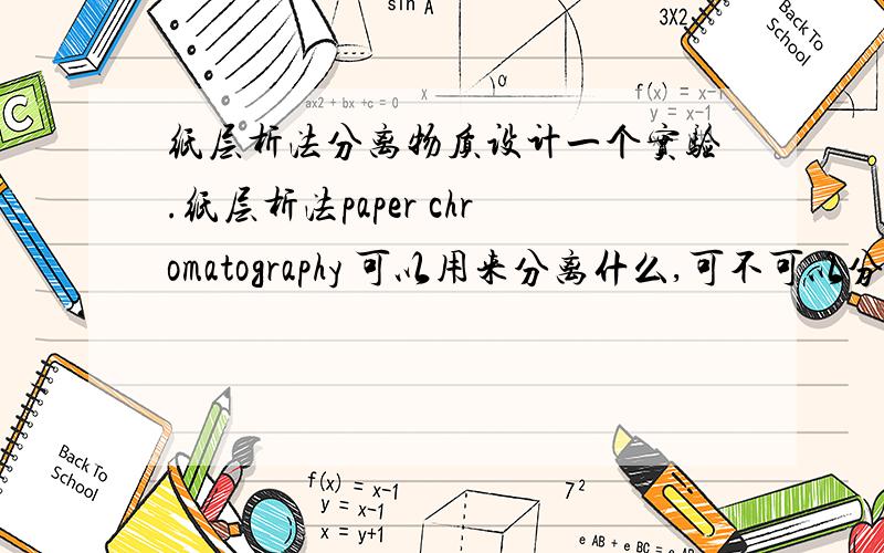 纸层析法分离物质设计一个实验.纸层析法paper chromatography 可以用来分离什么,可不可以分离一组相近的