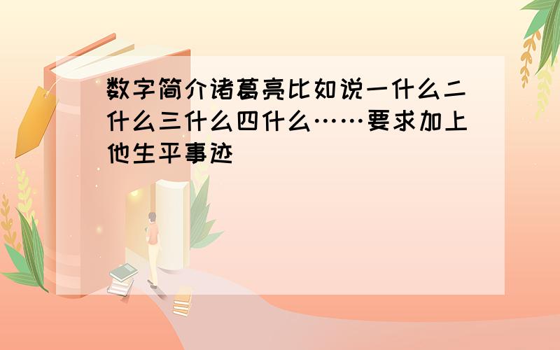 数字简介诸葛亮比如说一什么二什么三什么四什么……要求加上他生平事迹