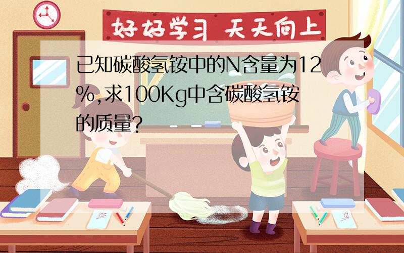 已知碳酸氢铵中的N含量为12%,求100Kg中含碳酸氢铵的质量?