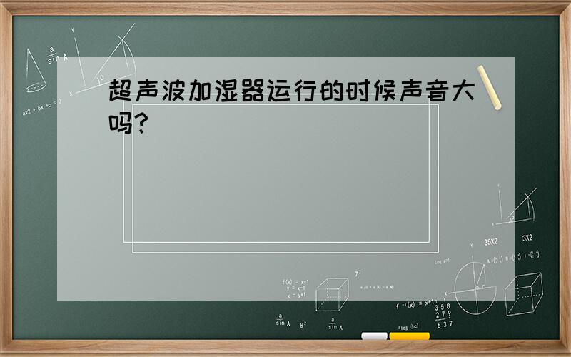 超声波加湿器运行的时候声音大吗?