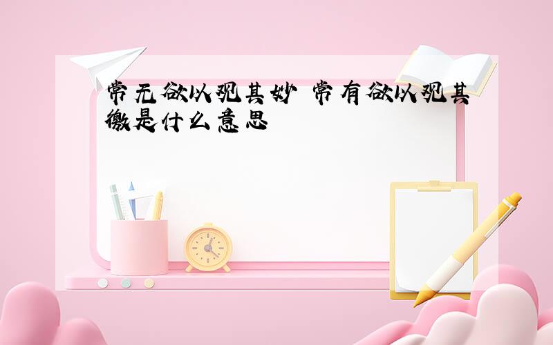 常无欲以观其妙 常有欲以观其徼是什么意思