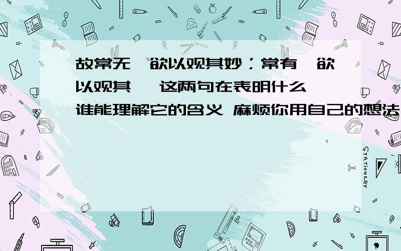 故常无,欲以观其妙；常有,欲以观其徼 这两句在表明什么 谁能理解它的含义 麻烦你用自己的想法