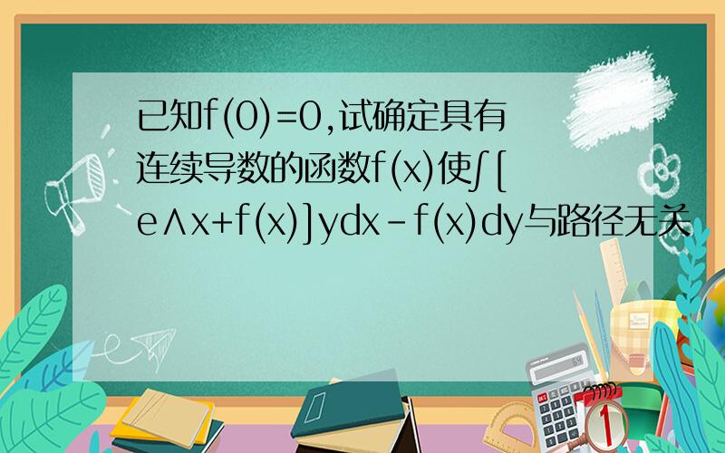 已知f(0)=0,试确定具有连续导数的函数f(x)使∫[e∧x+f(x)]ydx-f(x)dy与路径无关