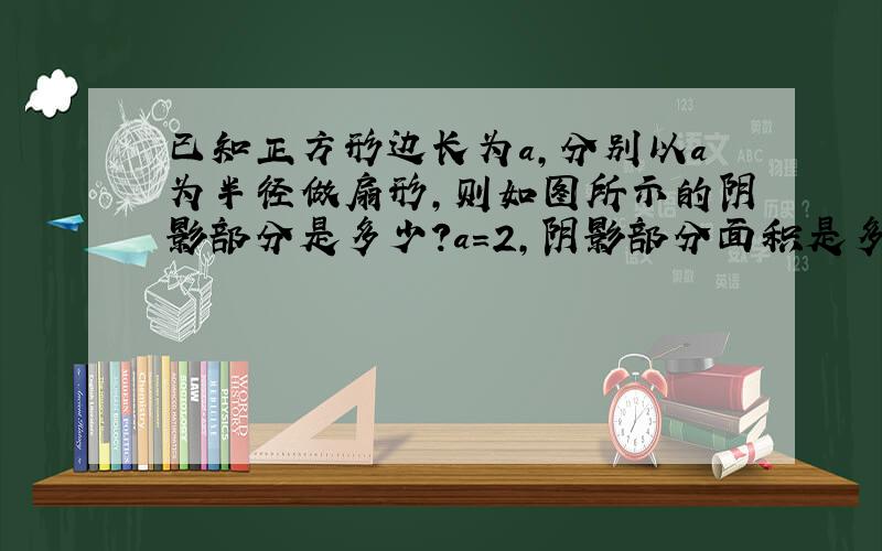 已知正方形边长为a,分别以a为半径做扇形,则如图所示的阴影部分是多少?a=2,阴影部分面积是多少?