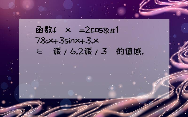 函数f(x)=2cos²x+3sinx+3,x∈(派/6,2派/3)的值域.