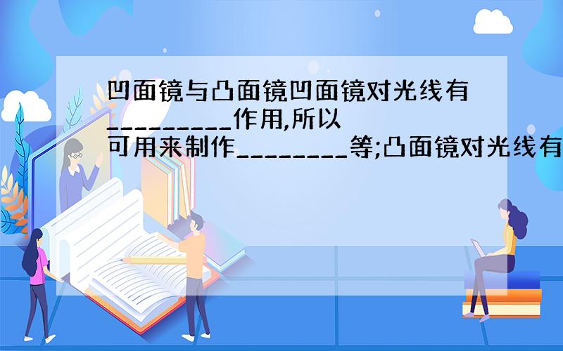 凹面镜与凸面镜凹面镜对光线有_________作用,所以可用来制作________等;凸面镜对光线有_________作